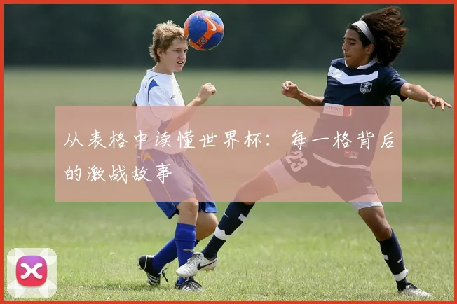 从表格中读懂世界杯：每一格背后的激战故事